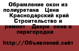 Обрамление окон из полиуретана › Цена ­ 920 - Краснодарский край Строительство и ремонт » Двери, окна и перегородки   